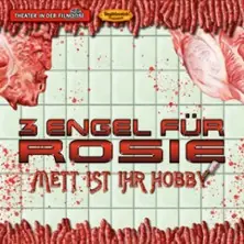 3 Engel für Rosie - Mett ist Ihr Hobby — Theater in der Filmdose, Köln