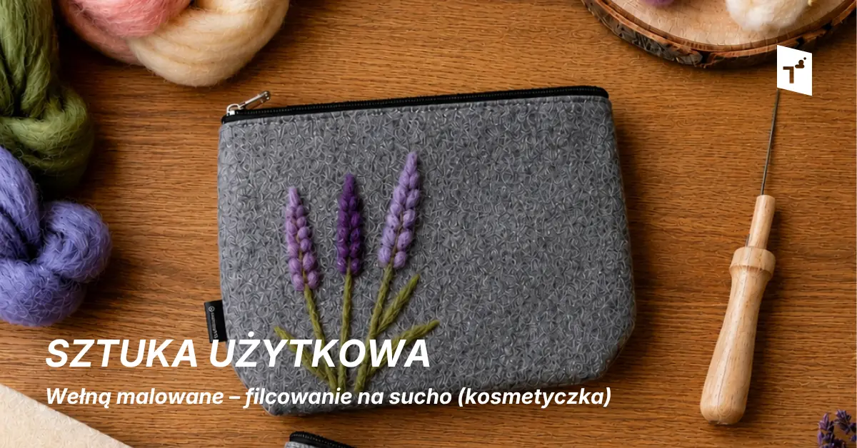 Sztuka użytkowa: Wełną malowane – filcowanie na sucho (kosmetyczka) — Centrum Sztuki Współczesnej „Znaki Czasu”, Toruń
