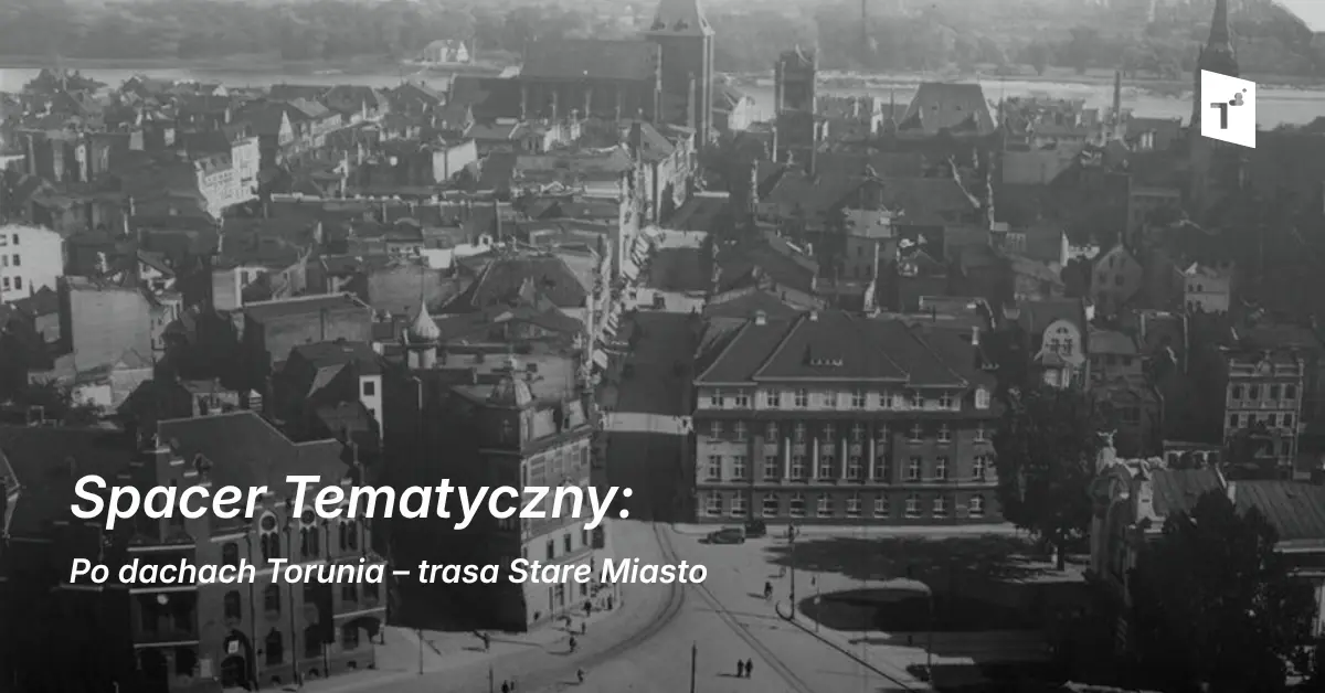 Spacer Tematyczny: Po dachach Torunia – trasa Stare Miasto — Centrum Sztuki Współczesnej „Znaki Czasu”, Toruń