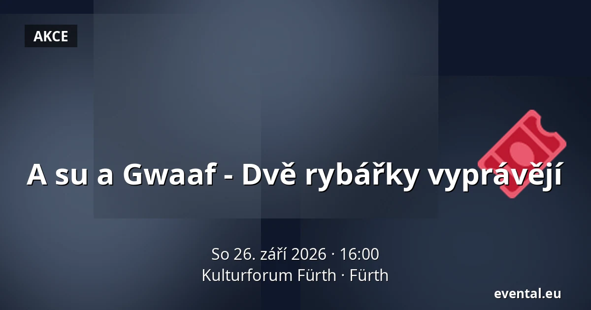 A su a Gwaaf - Dvě rybářky vyprávějí — Kulturforum Fürth, Fürth