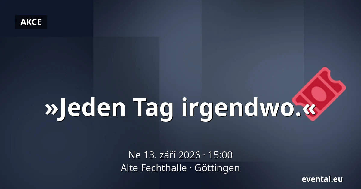 »Jeden Tag irgendwo.« — Alte Fechthalle, Göttingen