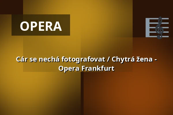 Cár se nechá fotografovat / Chytrá žena - Opera Frankfurt — Oper Frankfurt Main, Frankfurt nad Mohanem