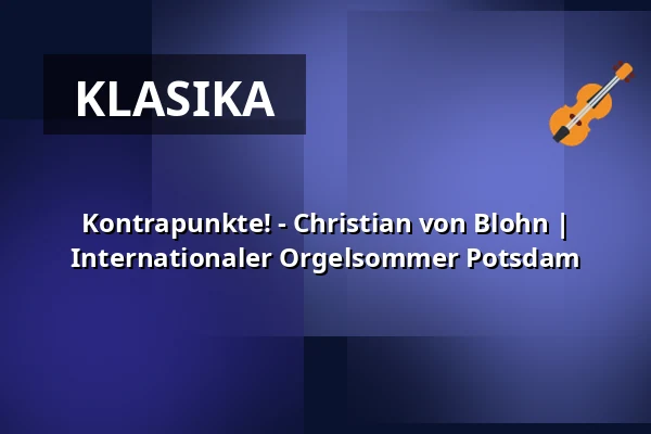 Kontrapunkte! - Christian von Blohn | Internationaler Orgelsommer Potsdam — St. Nikolaikirche Potsdam, Potsdam