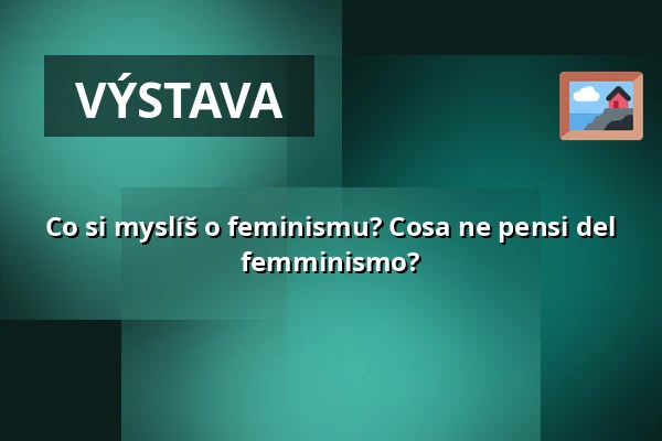 Co si myslíš o feminismu? Cosa ne pensi del femminismo? — WUK, Vídeň