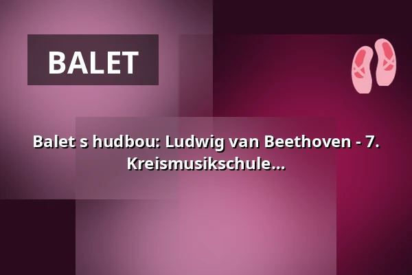 Balet s hudbou: Ludwig van Beethoven - 7. symfonie - Baletní produkce Kreismusikschule Prignitz — Kultur- und Festspielhaus Wittenberge, Wittenberge