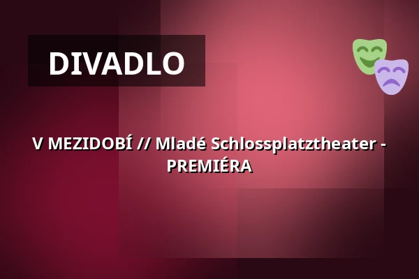 V MEZIDOBÍ // Mladé Schlossplatztheater - PREMIÉRA — Schlossplatztheater, Berlín