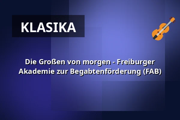 Die Großen von morgen - Freiburger Akademie zur Begabtenförderung (FAB) — Hochschule für Musik Freiburg, Freiburg im Breisgau