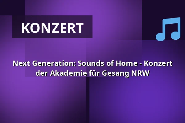 Next Generation: Sounds of Home - Konzert der Akademie für Gesang NRW — Anneliese Brost Musikforum Ruhr, Bochum