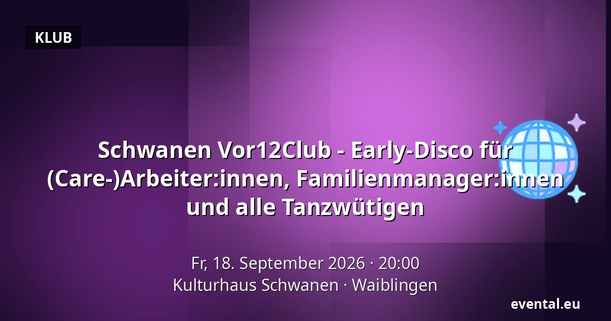 Schwanen Vor12Club - Early-Disco für (Care-)Arbeiter:innen, Familienmanager:innen und alle Tanzwütigen — Kulturhaus Schwanen, Waiblingen