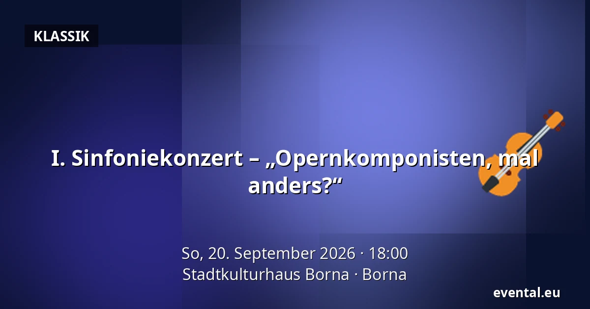I. Sinfoniekonzert – „Opernkomponisten, mal anders?“ — Stadtkulturhaus Borna, Borna