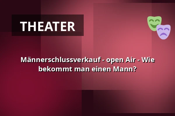 Männerschlussverkauf - open Air - Wie bekommt man einen Mann? — Galli Theater Berlin, Berlin