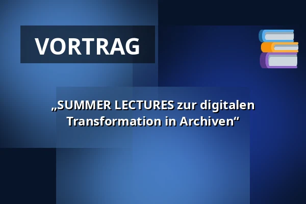 „SUMMER LECTURES zur digitalen Transformation in Archiven“ — LVR Kulturzentrum Abtei Brauweiler, Pulheim