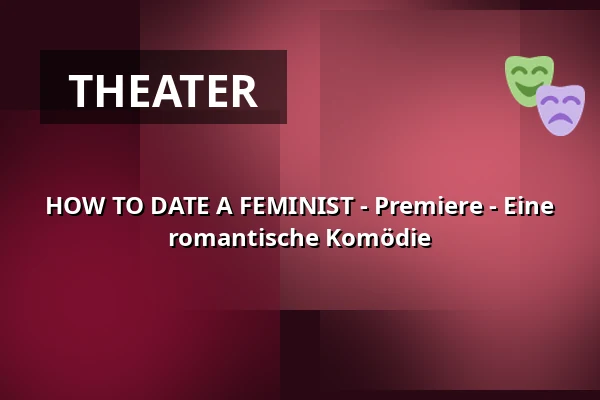 HOW TO DATE A FEMINIST - Premiere - Eine romantische Komödie — Reithalle Coburg, Coburg