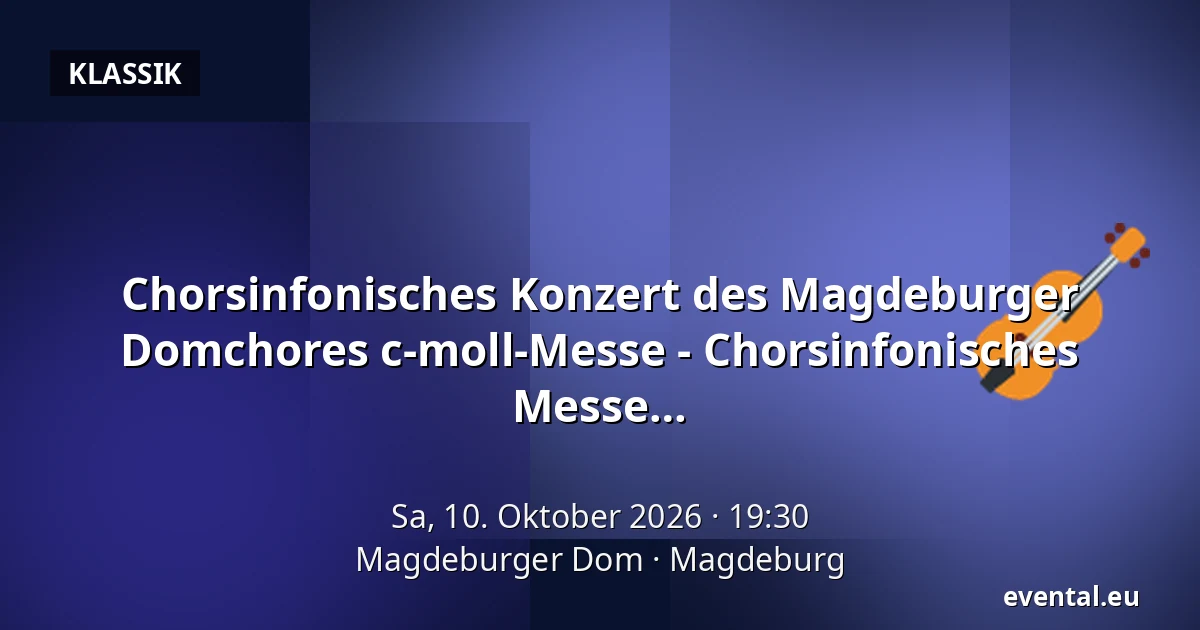 Chorsinfonisches Konzert des Magdeburger Domchores c-moll-Messe - Chorsinfonisches Konzert des Magdeburger Domchores c-Moll Messe — Magdeburger Dom, Magdeburg