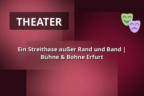 Ein Streithase außer Rand und Band | Bühne & Bohne Erfurt — Bühne & Bohne Erfurt, Erfurt