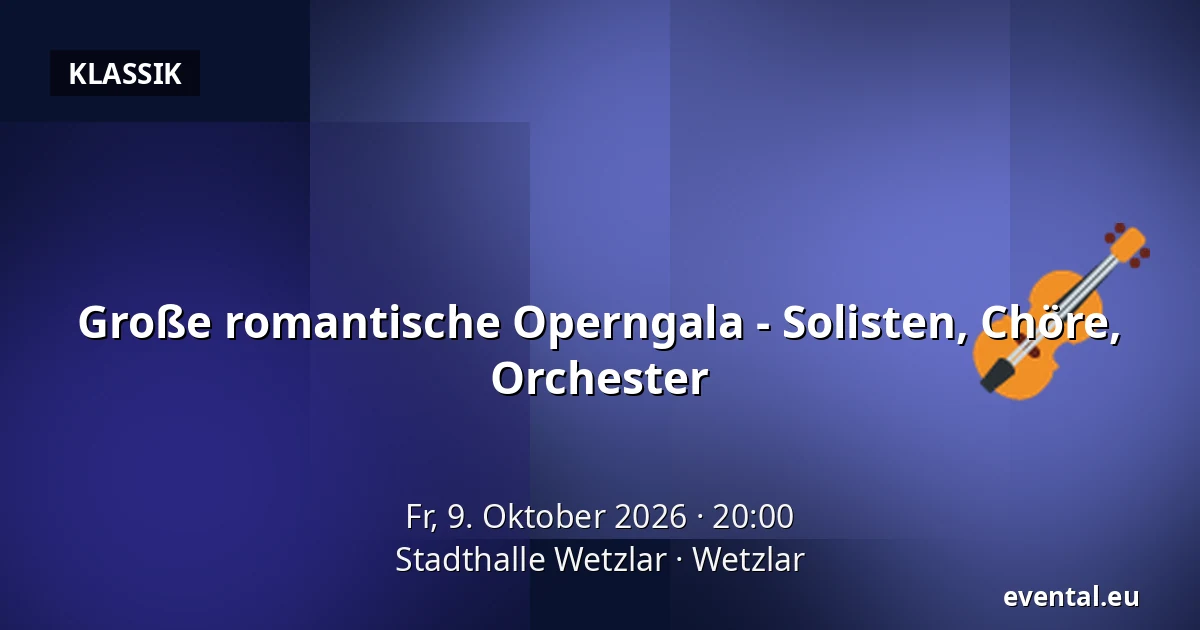 Große romantische Operngala - Solisten, Chöre, Orchester — Stadthalle Wetzlar, Wetzlar