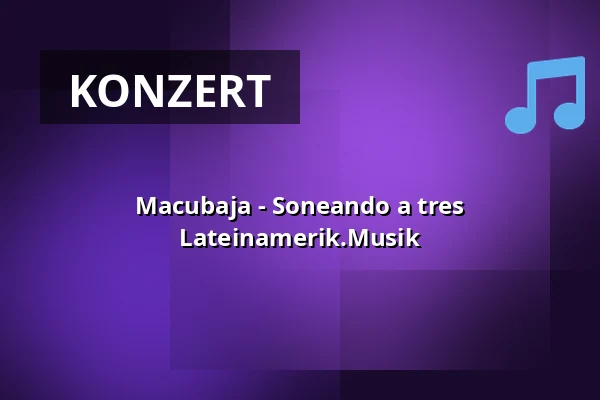 Macubaja - Soneando a tres Lateinamerik.Musik — kleines theater, Salzburg