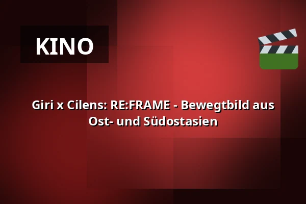 Giri x Cilens: RE:FRAME - Bewegtbild aus Ost- und Südostasien — Giri, Berlin