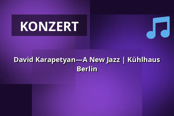 David Karapetyan—A New Jazz  | Kühlhaus Berlin — Kühlhaus Berlin, Berlin