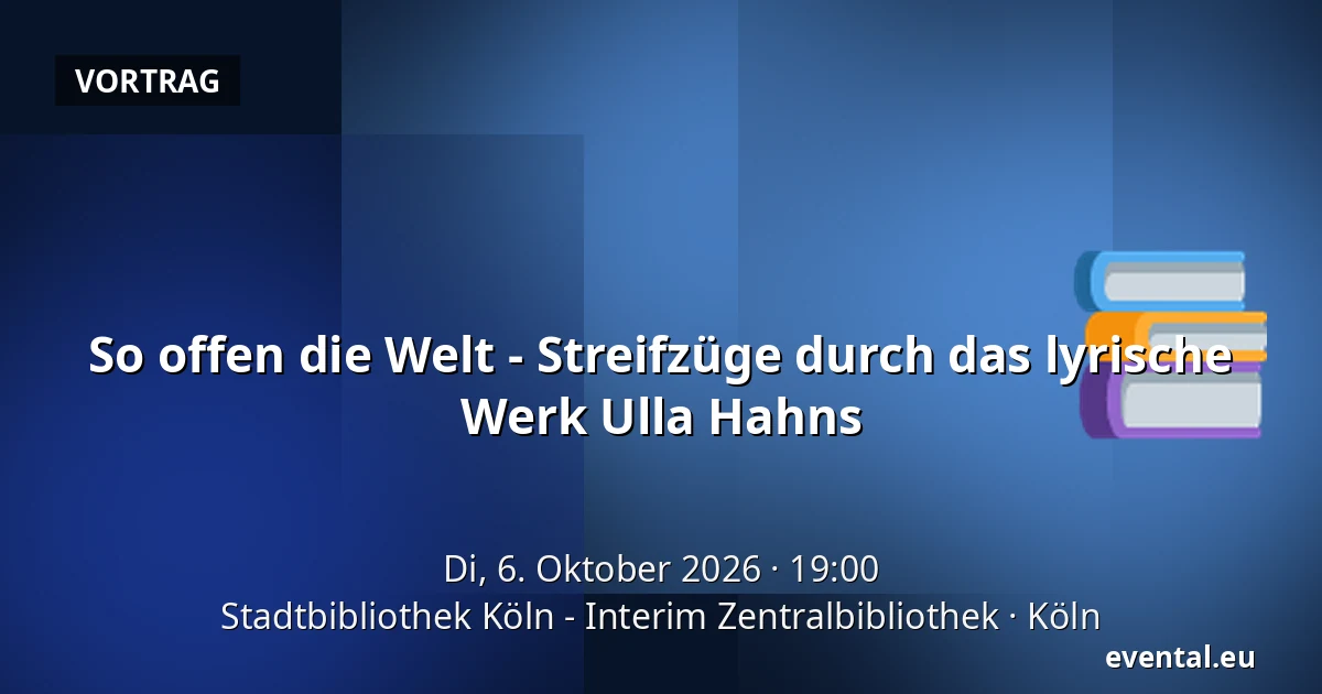 So offen die Welt - Streifzüge durch das lyrische Werk Ulla Hahns — Stadtbibliothek Köln - Interim Zentralbibliothek, Köln