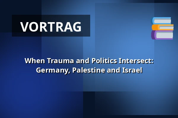 When Trauma and Politics Intersect: Germany, Palestine and Israel — HAU1, Berlin