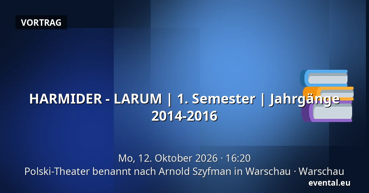 HARMIDER - LARUM | 1. Semester | Jahrgänge 2014-2016 — Polski-Theater benannt nach Arnold Szyfman in Warschau, Warschau