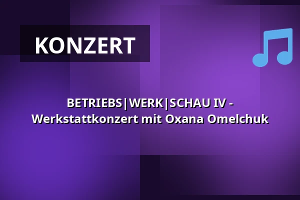 BETRIEBS|WERK|SCHAU IV - Werkstattkonzert mit Oxana Omelchuk — Betriebswerk, Heidelberg