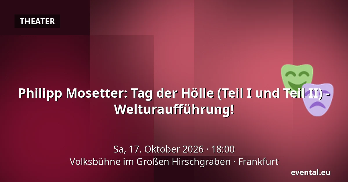 Philipp Mosetter: Tag der Hölle (Teil I und Teil II) - Welturaufführung! — Volksbühne im Großen Hirschgraben, Frankfurt