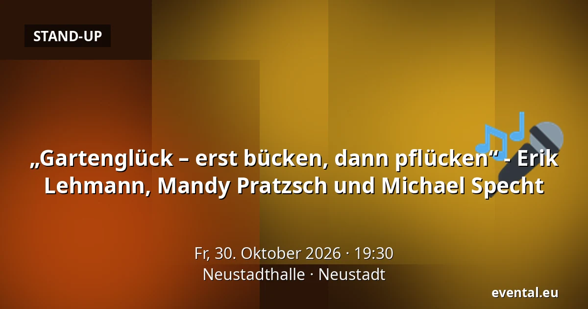 „Gartenglück – erst bücken, dann pflücken“ - Erik Lehmann, Mandy Pratzsch und Michael Specht — Neustadthalle, Neustadt