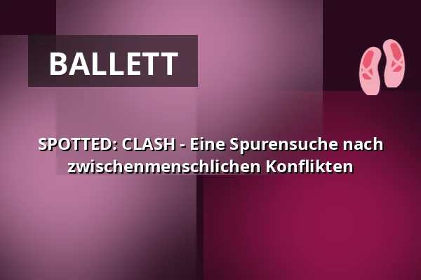 SPOTTED: CLASH - Eine Spurensuche nach zwischenmenschlichen Konflikten — Lessingtheater, Wolfenbüttel