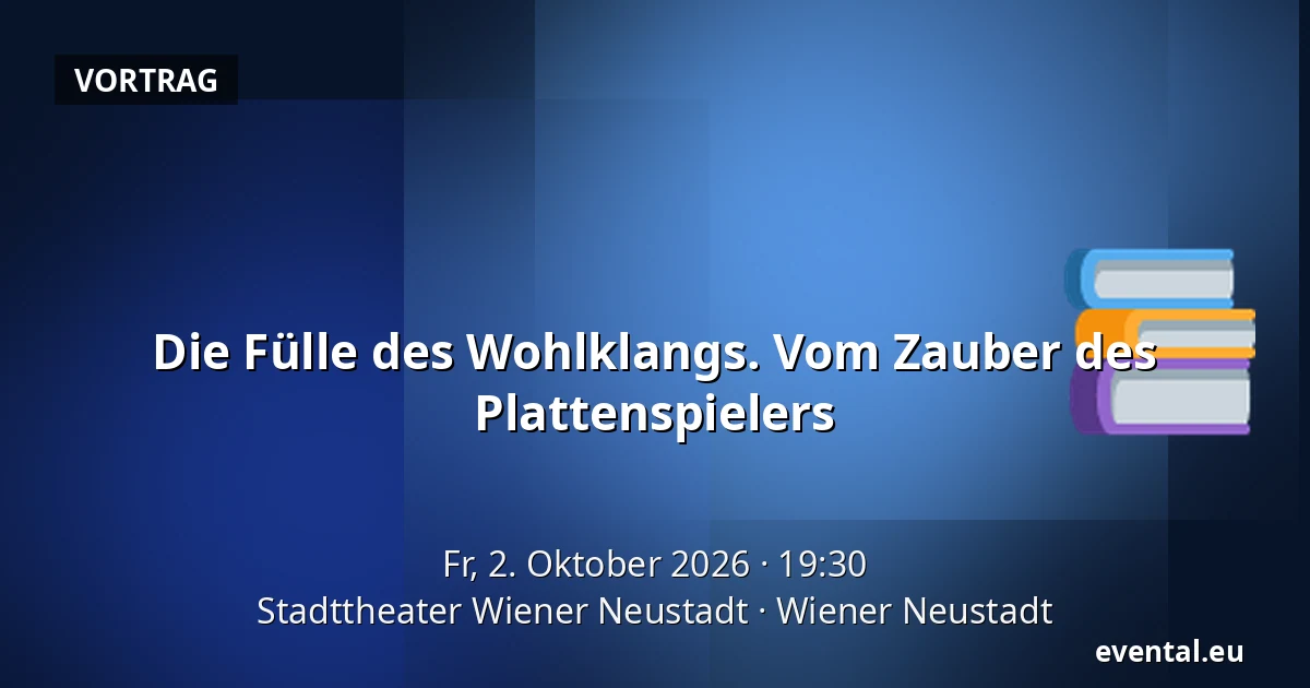 Die Fülle des Wohlklangs. Vom Zauber des Plattenspielers — Stadttheater Wiener Neustadt, Wiener Neustadt