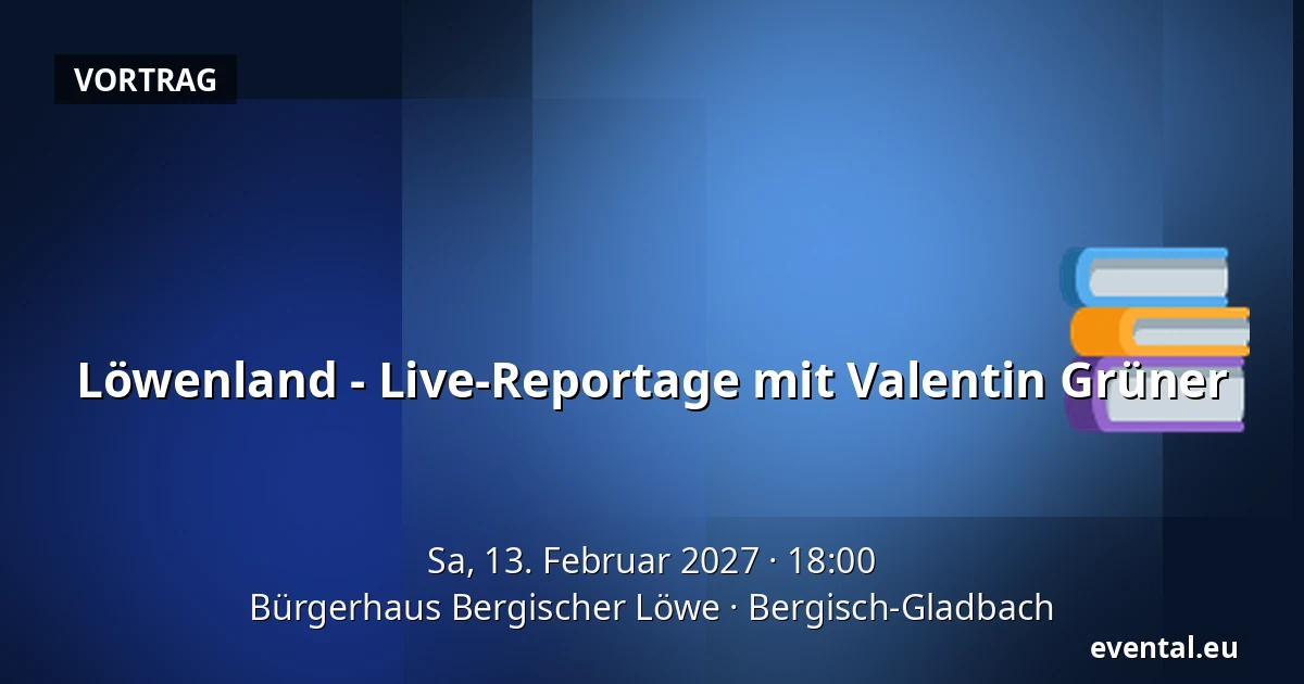 Löwenland - Live-Reportage mit Valentin Grüner — Bürgerhaus Bergischer Löwe, Bergisch-Gladbach