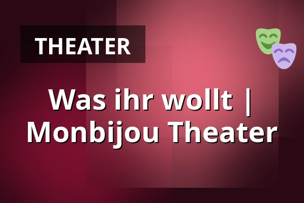 Was ihr wollt | 
Monbijou Theater — Monbijou Theater, Berlin