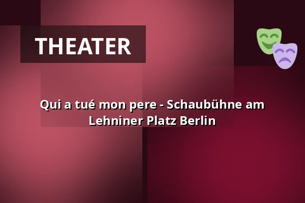 Qui a tué mon pere - Schaubühne am Lehniner Platz Berlin — Schaubühne, Berlin