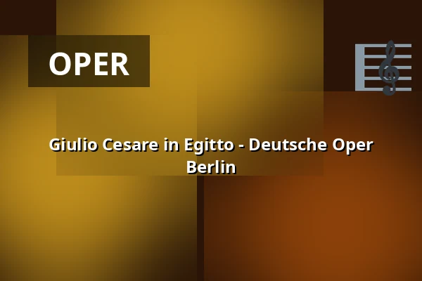 Giulio Cesare in Egitto - Deutsche Oper Berlin — Deutsche Oper Berlin, Berlin