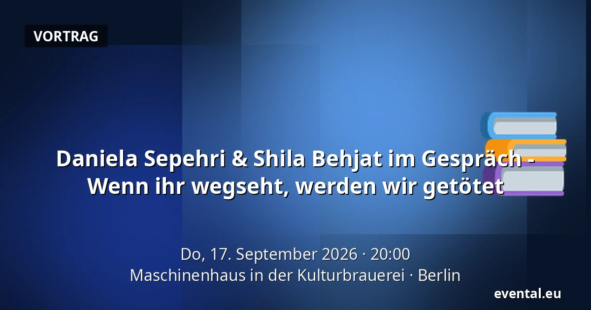 Daniela Sepehri & Shila Behjat im Gespräch - Wenn ihr wegseht, werden wir getötet — Maschinenhaus in der Kulturbrauerei, Berlin