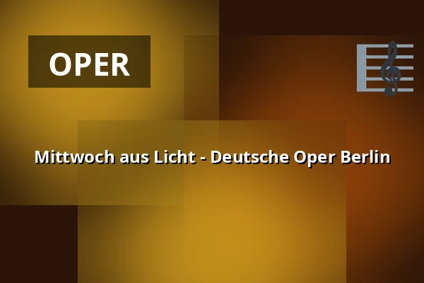 Mittwoch aus Licht - Deutsche Oper Berlin — Hauptbühne, Berlin