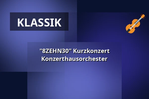 "8ZEHN30" Kurzkonzert Konzerthausorchester — Konzerthaus Berlin, Berlin