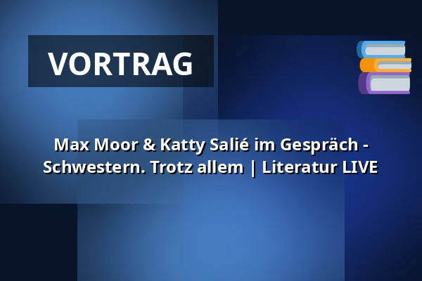 Max Moor & Katty Salié im Gespräch - Schwestern. Trotz allem | Literatur LIVE — Pfefferberg Theater, Berlin