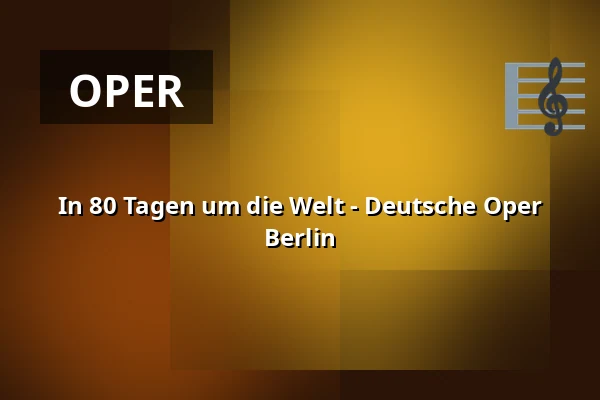 In 80 Tagen um die Welt - Deutsche Oper Berlin — Hauptbühne, Berlin