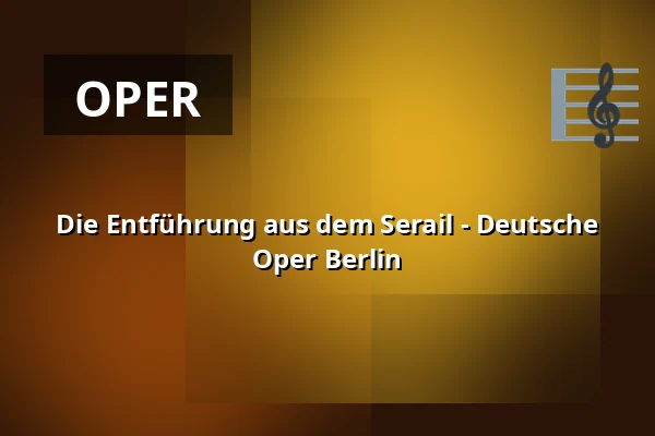 Die Entführung aus dem Serail - Deutsche Oper Berlin — Hauptbühne, Berlin