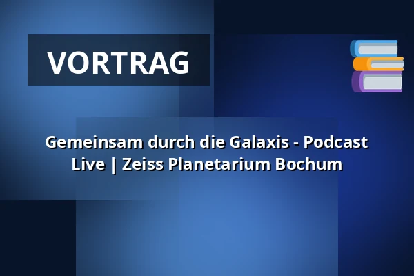 Gemeinsam durch die Galaxis - Podcast Live | Zeiss Planetarium Bochum — Zeiss Planetarium Bochum, Bochum