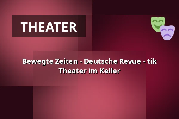 Bewegte Zeiten - Deutsche Revue - tik Theater im Keller — tik Theater im Keller, Bonn