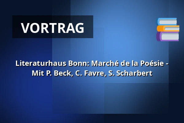 Literaturhaus Bonn: Marché de la Poésie - Mit P. Beck, C. Favre, S. Scharbert — Institut francais Bonn, Bonn