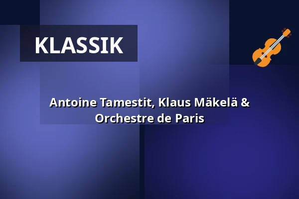 Antoine Tamestit, Klaus Mäkelä & Orchestre de Paris — Konzerthaus Dortmund, Dortmund