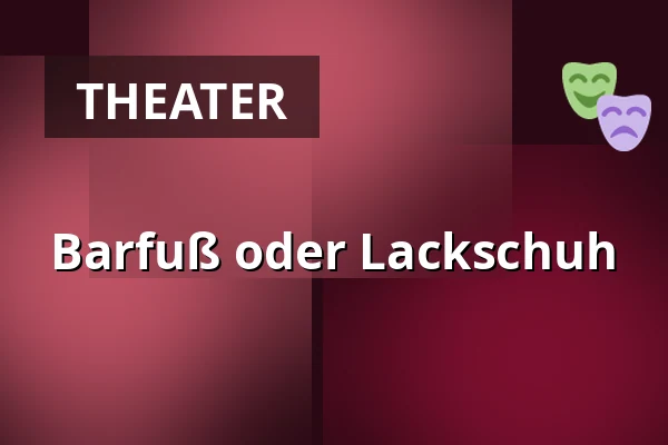 Barfuß oder Lackschuh — Hansa-Theater Hörde, Dortmund