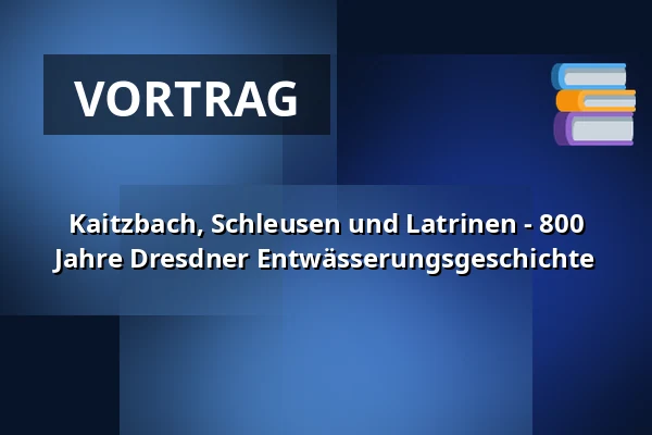 Kaitzbach, Schleusen und Latrinen - 800 Jahre Dresdner Entwässerungsgeschichte — Zentralbibliothek im Kulturpalast, Dresden