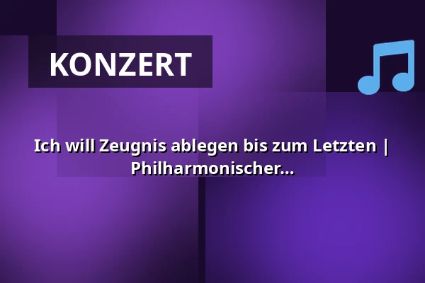 Ich will Zeugnis ablegen bis zum Letzten | Iris Geißler, Roman Knizka, Philharmonischer Chor Dresden — Kulturpalast Dresden, Dresden