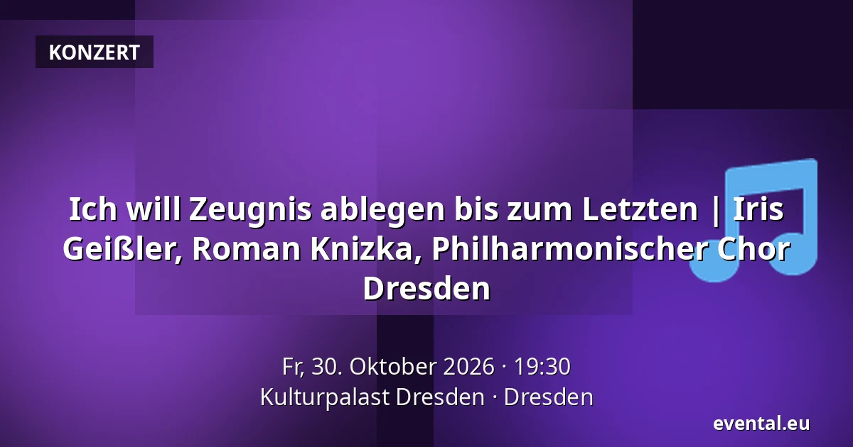 Ich will Zeugnis ablegen bis zum Letzten | Iris Geißler, Roman Knizka, Philharmonischer Chor Dresden — Kulturpalast Dresden, Dresden