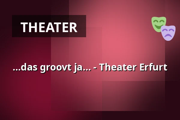 …das groovt ja… - Theater Erfurt — Theater Erfurt, Erfurt